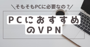PCにおすすめのVPNを紹介！そもそもパソコンに必要か？選び方についても
